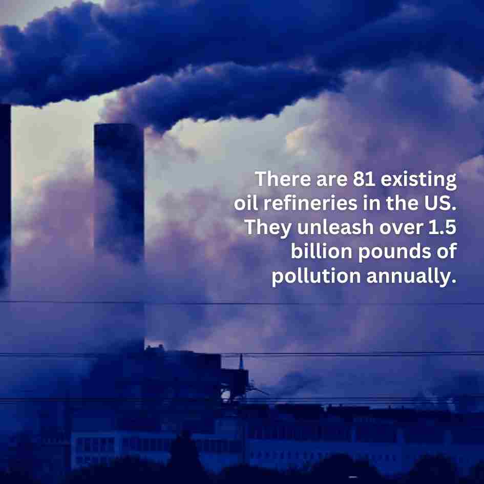 There are 81 existing oil refineries in the US.<br />They unleash over 1.5 billion pounds of pollution annually